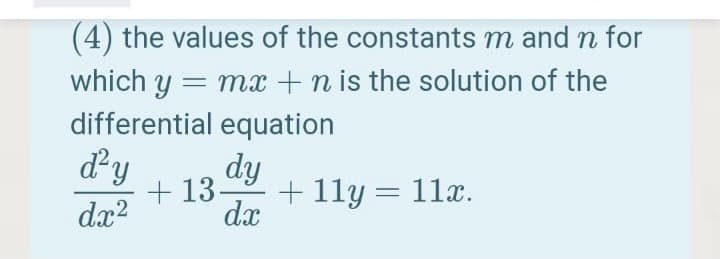 (4) the values of the constants m and n for
which y = mx +n is the solution of the
differential equation
dy
dy
13-
+ 11y = 11x.
dx
dx?
