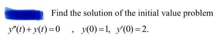 Find the solution of the initial value problem
y"(t)+ y(t)=0
y(0) =1, y'(0) =2.
