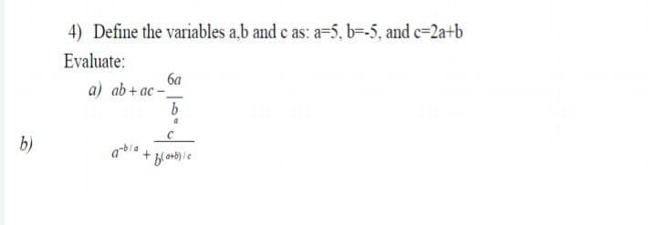 4) Define the variables a.b and c as: a=5, b=-5, and c=2a+b
Evaluate:
ба
a) ab+ ac-
b
b)
