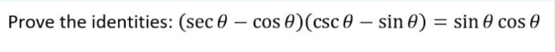 Prove the identities: (sec 0 – cos 0)(csc 0 – sin 0) = sin 0 cos 0
-
