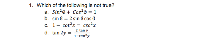 1. Which of the following is not true?
a. Sin?ø + Cos²Ø = 1
b. sin 6 = 2 sin 6 cos 6
%3D
c. 1- cot?x = csc²x
2 tan y
d. tan 2y =
1-tan²y
