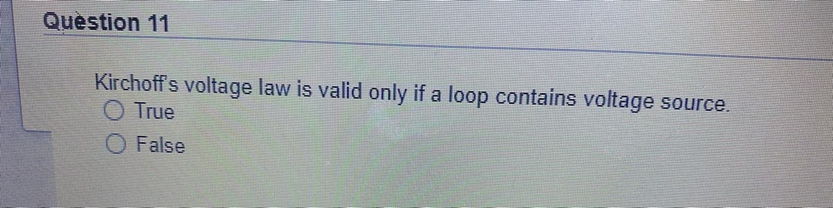 Question 11
Kirchoff's voltage law is valid only if a loop contains voltage source,
True
O False
