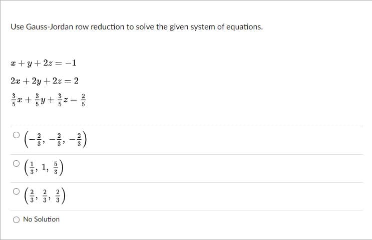 Use Gauss-Jordan row reduction to solve the given system of equations.
* + y + 2z = -1
2x + 2y + 2z = 2
3
x + y+
*(-. -, -1)
2
2
3
3
5, 1, )
° (3, 금, 3)
2
2
No Solution
