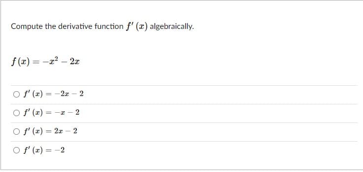 Compute the derivative function f' (x) algebraically.
f (x) = -x? – 2x
%3D
O f' (x) = -2x – 2
%3D
O f' (x)
= -x - 2
O f' (x) = 2x – 2
%3D
O f' (x) = -2
