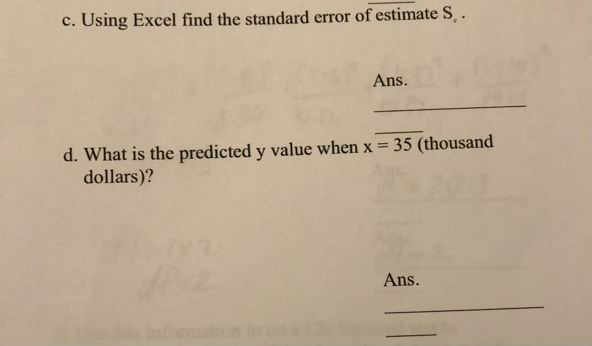 c. Using Excel find the standard error of estimate S.
Ans.
35 (thousand
d. What is the predicted y value when x =
dollars)?
Ans.

