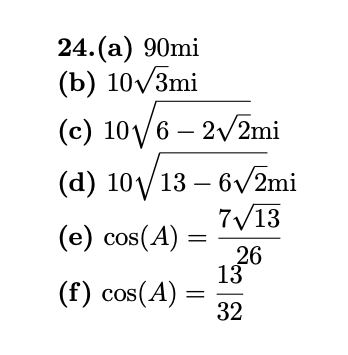 24.(a) 90mi
(b) 10/3mi
(c) 10/6 – 2/2mi
(d) 10/13 – 6v2mi
7/13
(e) cos(A)
26
13
(f) cos(A)
32
