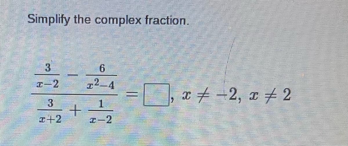 Simplify the complex fraction.
3
6
T²-4
+
x = -2, x 2
=