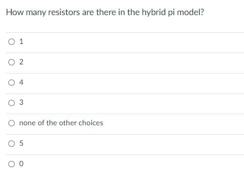 How many resistors are there in the hybrid pi model?
O 1
O 2
O 4
3
none of the other choices
5