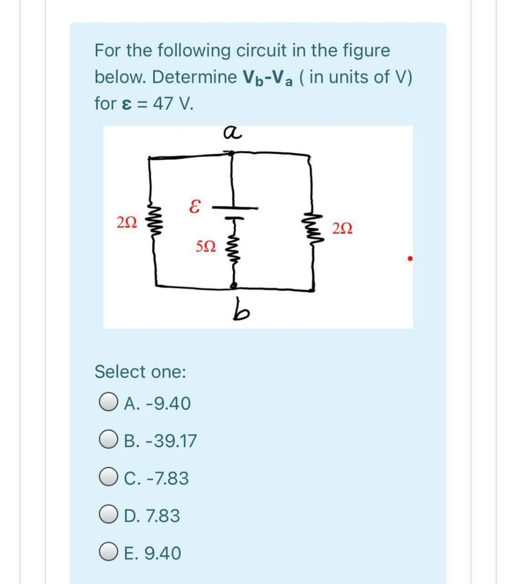 For the following circuit in the figure
below. Determine Vp-Va (in units of V)
for ɛ = 47 V.
a
Select one:
O A. -9.40
O B. -39.17
OC. -7.83
O D. 7.83
O E. 9.40
