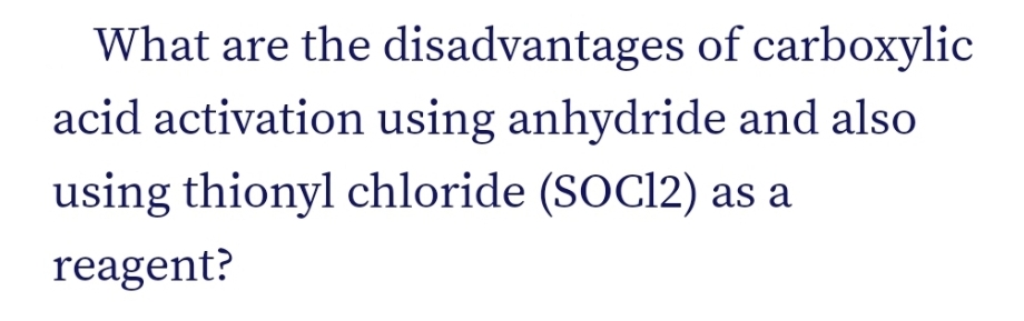 What are the disadvantages of carboxylic
acid activation using anhydride and also
using thionyl chloride (SOC12) as a
reagent?

