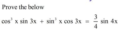 Prove the below
3
sin 4x
4
cos' x sin 3x + sin' x cos 3x
