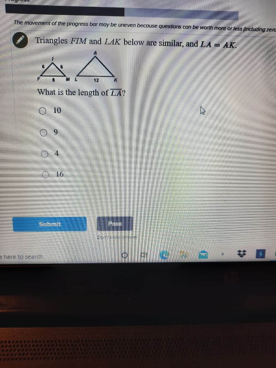 The movement of the progress bar may be uneven because questions can be worth more or less (including zerc
Triangles FIM and LAK below are similar, and LA = AK,
AA
12
What is the length of LA?
O 10
9.
04
16
Submit
Pans
Dontkaanve
e here to search
