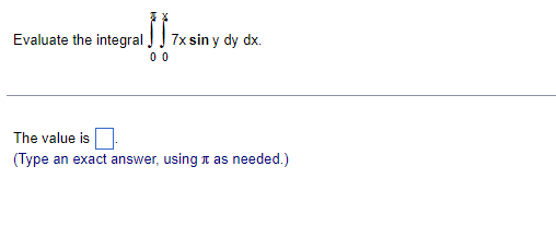 Evaluate the integral,
7x sin y dy dx.
00
The value is
(Type an exact answer, using t as needed.)
