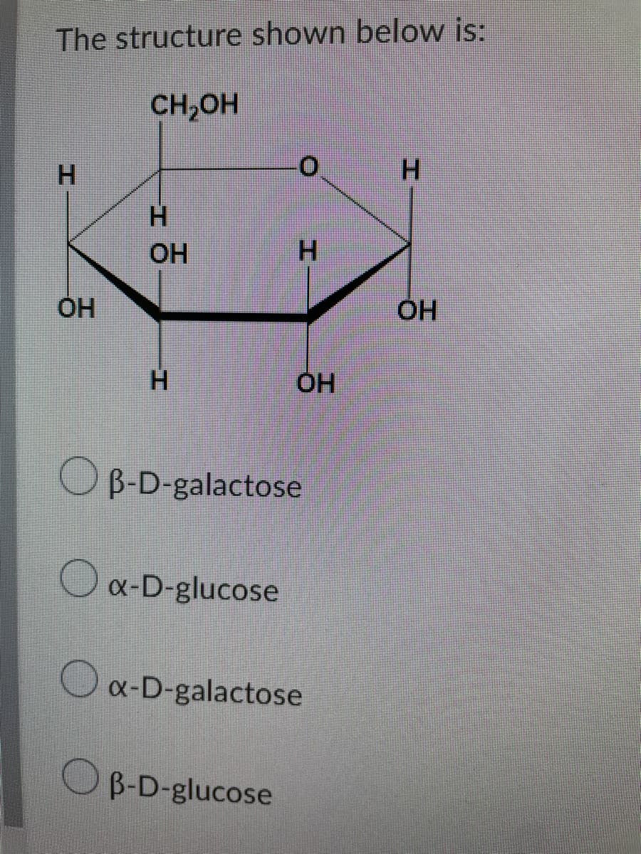 The structure shown below is:
CH,OH
H.
H.
OH
H.
OH
H.
O B-D-galactose
Ox-D-glucose
O x-D-galactose
B-D-glucose
