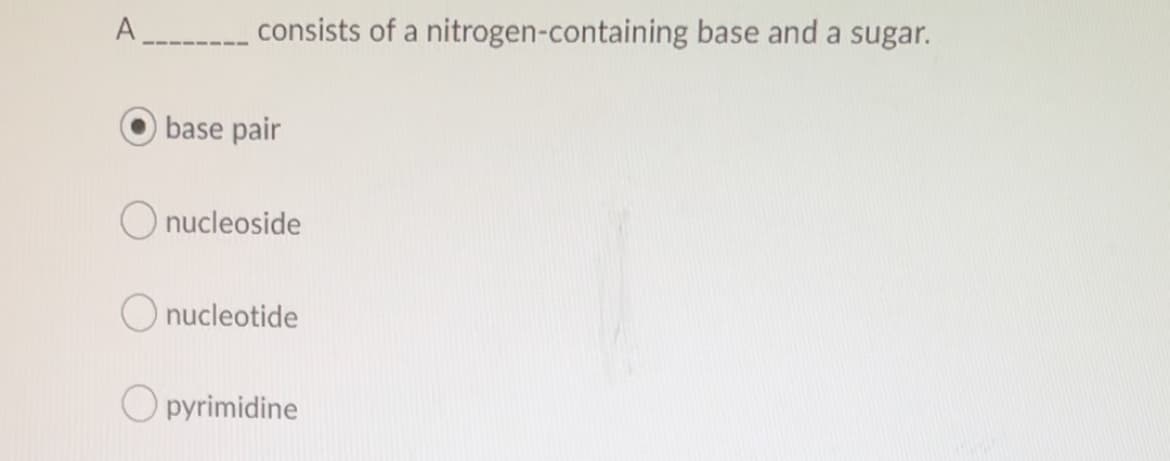 A _ consists of a nitrogen-containing base and a sugar.
base pair
O nucleoside
O nucleotide
O pyrimidine
