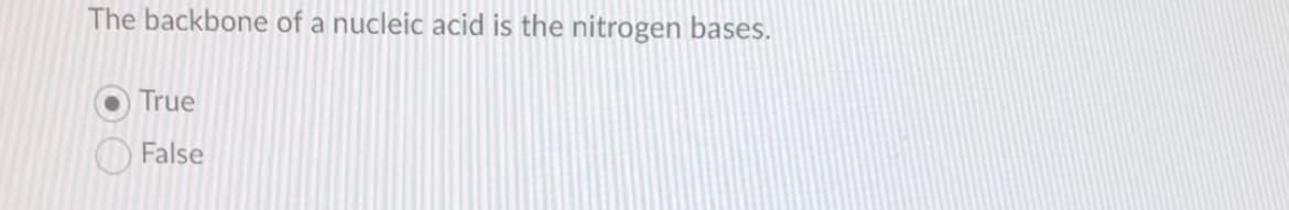 The backbone of a nucleic acid is the nitrogen bases.
True
False
