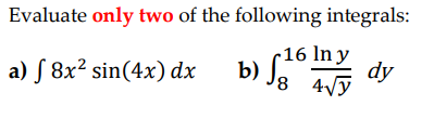 Evaluate only two of the following integrals:
b) S.?6 Iny
8 4/ỹ
a) S 8x² sin(4x) dx
dy
