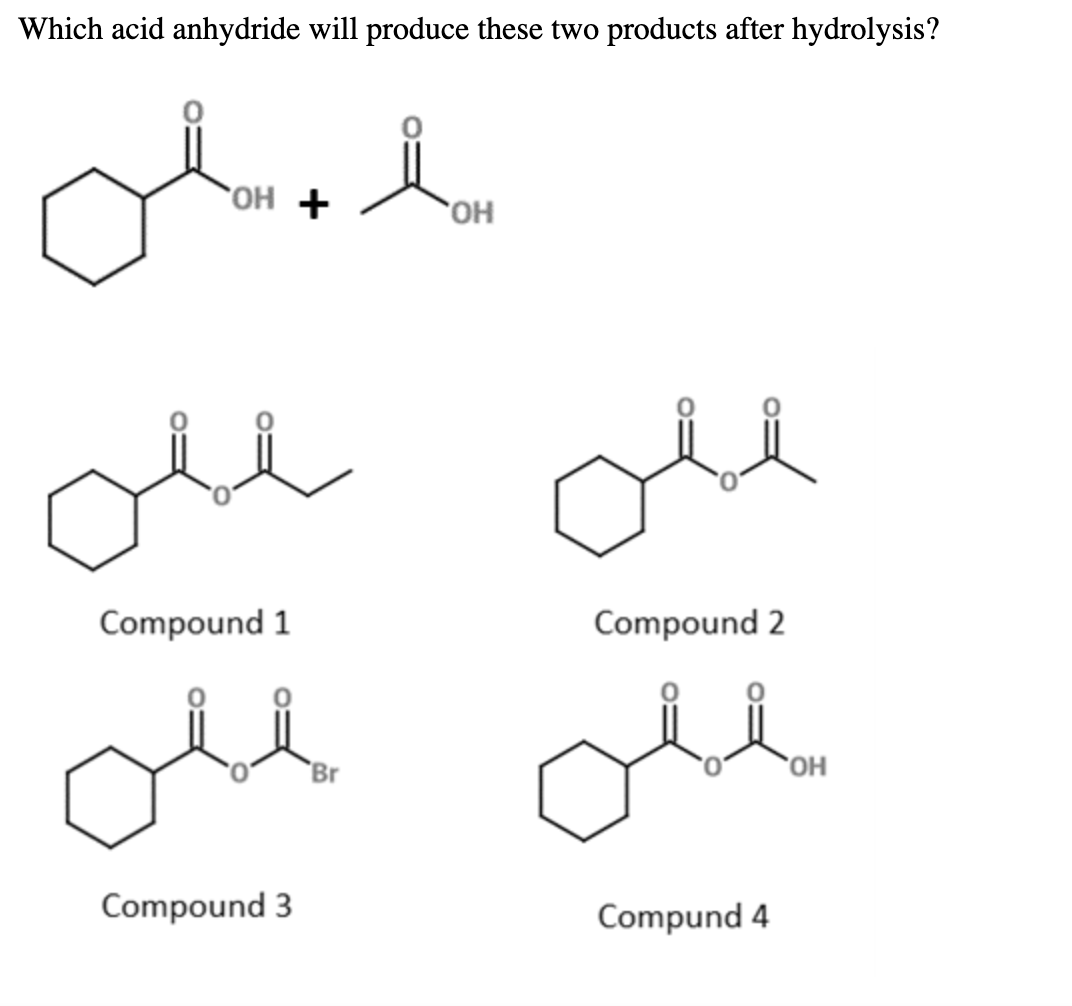 Which acid anhydride will produce these two products after hydrolysis?
OH +
HO.
of
Compound 1
Compound 2
de ole
`Br
`OH
Compound 3
Compund 4

