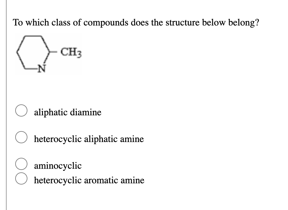 To which class of compounds does the structure below belong?
CH3
O aliphatic diamine
O heterocyclic aliphatic amine
O aminocyclic
heterocyclic aromatic amine
