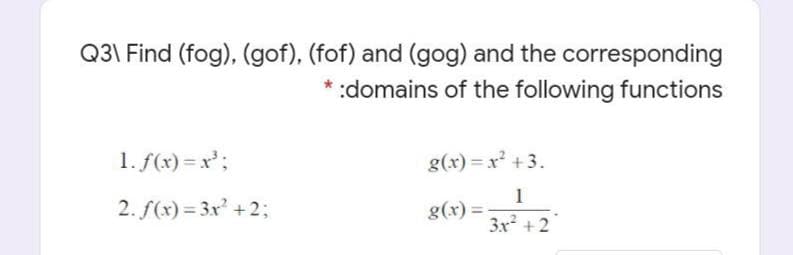 Q31 Find (fog), (gof), (fof) and (gog) and the corresponding
:domains of the following functions
1. f(x) =x';
g(x) =x² + 3.
2. f(x) = 3x +2;
1
g(x) =
3x + 2
