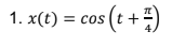 1. x(t) = cos (t + 7)