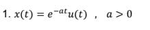 1. x(t) = e atu(t), a>0