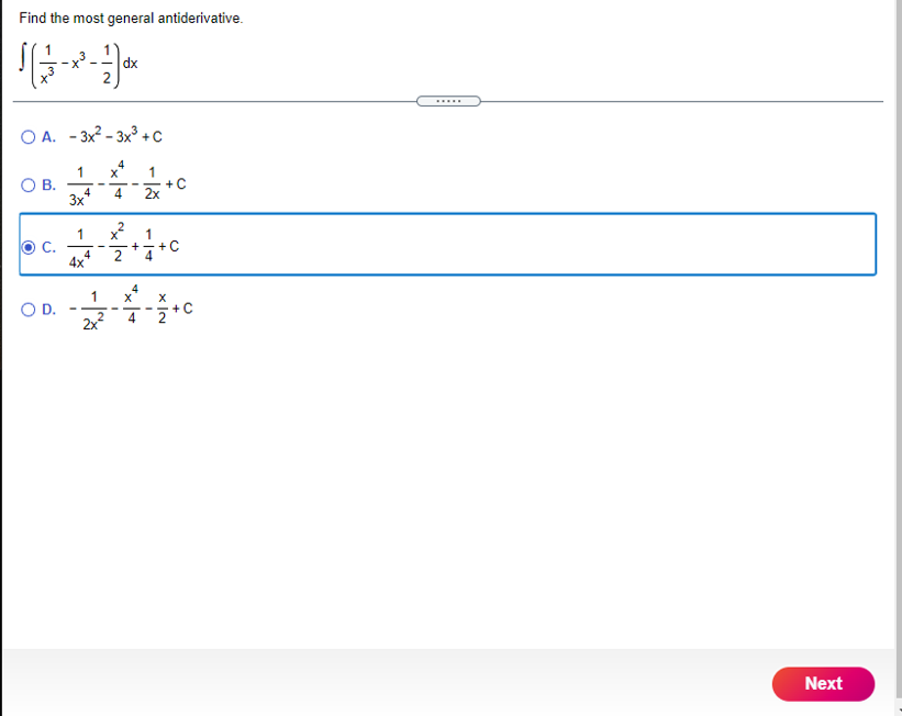 Find the most general antiderivative.
X -
dx
.....
O A. - 3x2 - 3x3 +c
1
x*
O B.
1
+C
2x
-
4
4.
3x
x* 1
C.
4x
+-+
4.
1
D.
2x
Next
