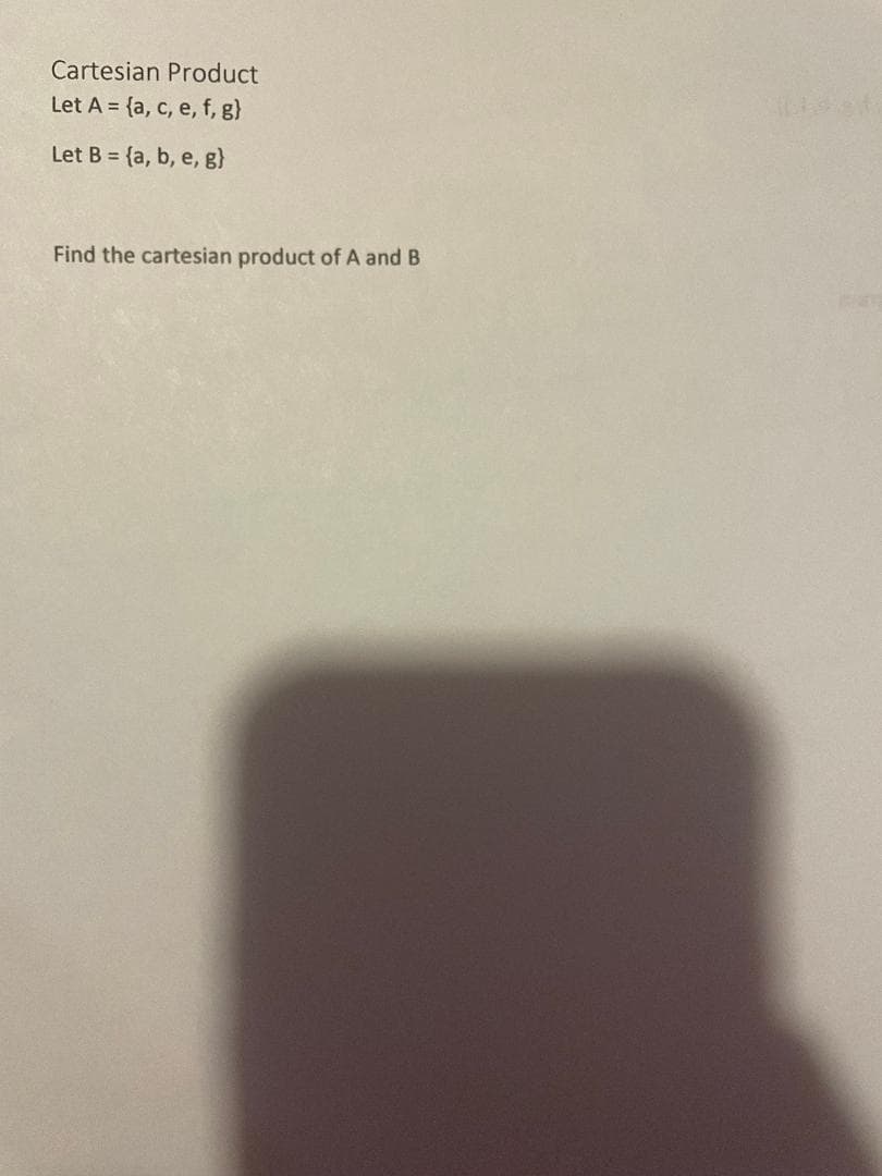 Cartesian Product
Let A = {a, c, e, f, g}
Let B = {a, b, e, g}
Find the cartesian product of A and B
