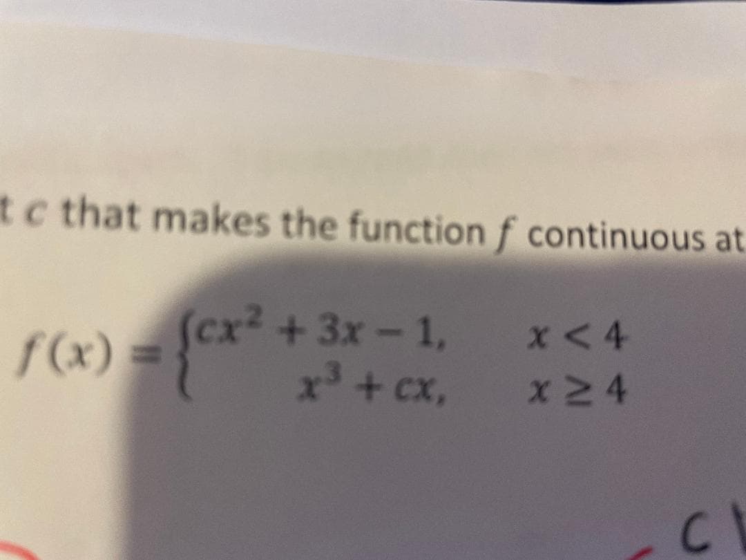tc that makes the functionf continuous at
(cx² +3x-1, x<4
f(x) =
x + cx,
xN 4
