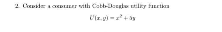 2. Consider a consumer with Cobb-Douglas utility function
U(2,) = a +5