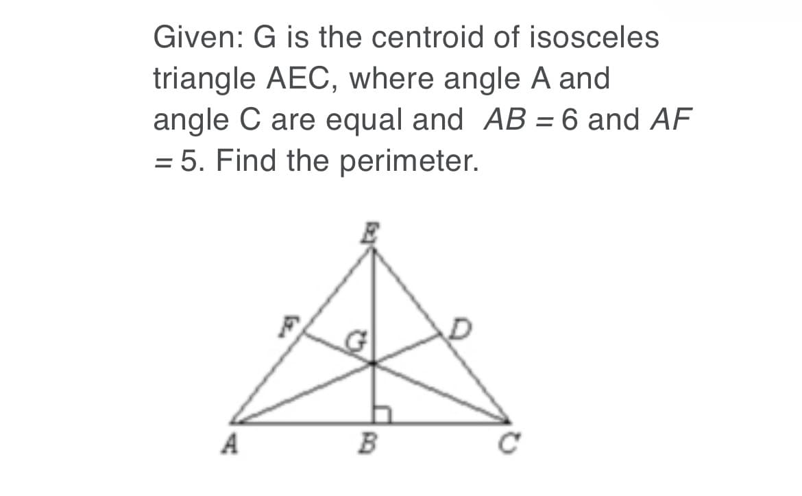 Given: G is the centroid of isosceles
triangle AEC, where angle A and
angle C are equal and AB = 6 and AF
= 5. Find the perimeter.
%3D
A

