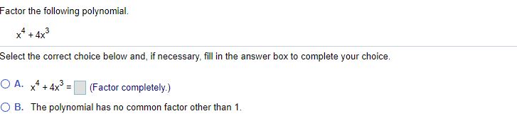 Factor the following polynomial.
x* + 4x3
Select the correct choice below and, if necessary, fill in the answer box to complete your choice.
O A. x* + 4x° =
(Factor completely.)
O B. The polynomial has no common factor other than 1.
