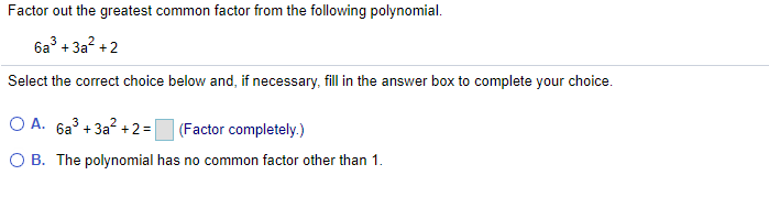Factor out the greatest common factor from the following polynomial.
6a +3a? +2
Select the correct choice below and, if necessary, fill in the answer box to complete your choice.
O A. 6a + 3a? +2 =
(Factor completely.)
O B. The polynomial has no common factor other than 1.

