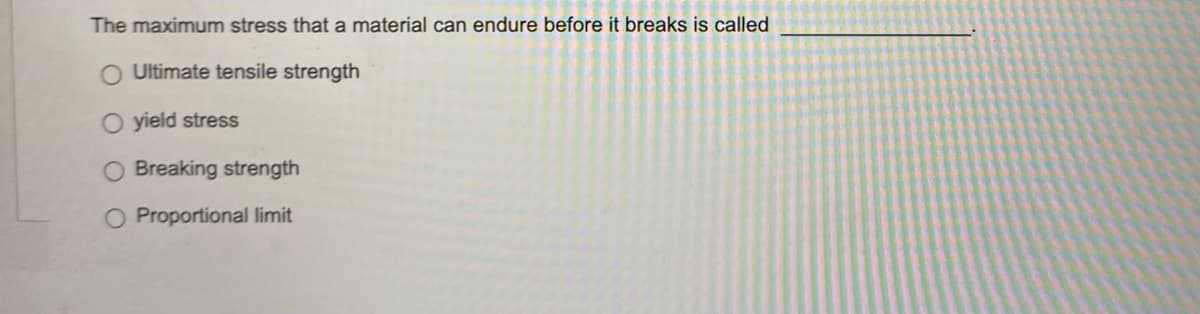 The maximum stress that a material can endure before it breaks is called
O Ultimate tensile strength
O yield stress
O Breaking strength
O Proportional limit