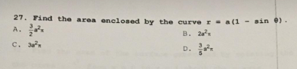 27. Find the area enclosed by the curve r = a (1 - sin e).
A
B. 2a²
C. 3a²
D.