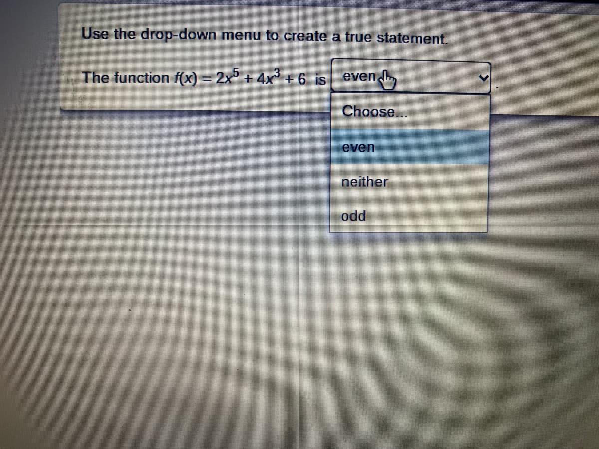 Use the drop-down menu to create a true statement.
The function f(x) = 2x + 4x + 6 is evend
Choose...
even
neither
odd
