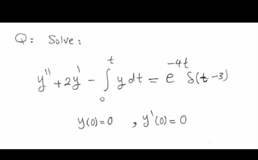 Solve :
t
-4t
y +2y
Jydt = e s(t-3)
-
yco) = 0 ,
y'co = 0
