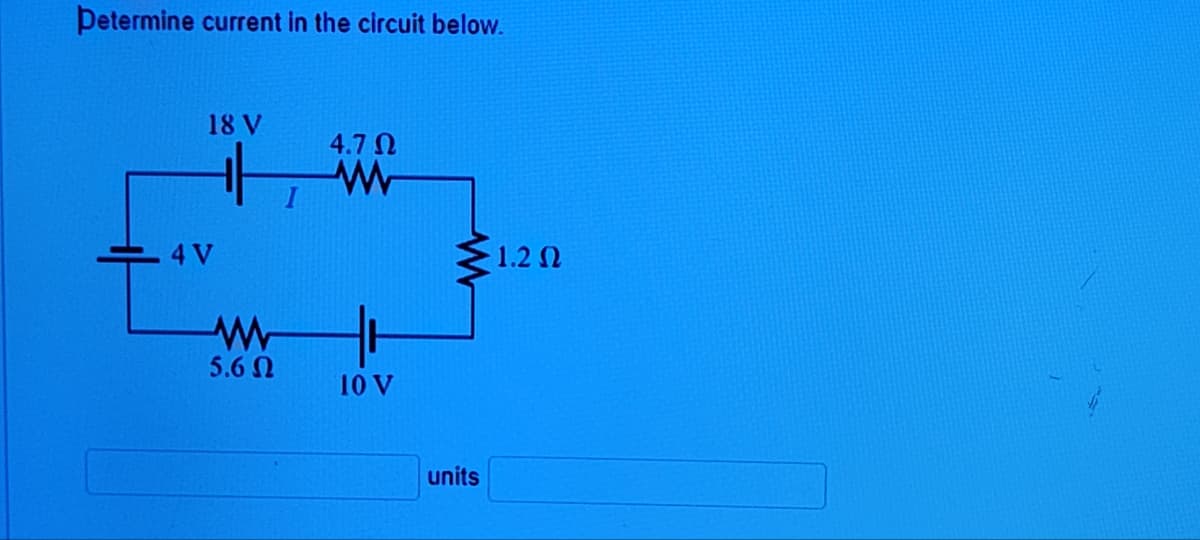 Determine current in the circuit below.
18 V
4 V
it
ww
5.6 Ω
4.70
www
10 V
units
1.2 02