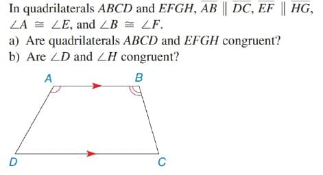 In quadrilaterals ABCD and EFGH, AB || DC, EF || HG,
ZA =
LE, and LB = LF.
a) Are quadrilaterals ABCD and EFGH congruent?
b) Are ZD and ZH congruent?
A
B
C
