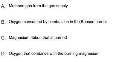 A. Methane gas from the gas supply
B. Oxygen consumed by combustion in the Bunsen burner
C. Magnesium ribbon that is burned
D. Oxygen that combines with the burning magnesium

