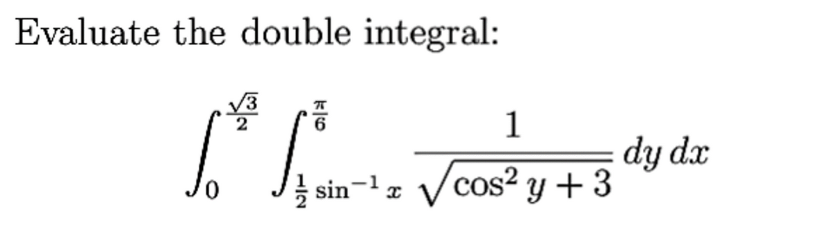 Evaluate the double integral:
3
2
√³ /
1
sin-¹√cos² y +3
dy dx