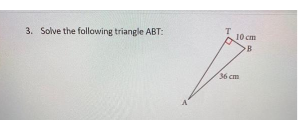 3. Solve the following triangle ABT:
T.
10 cm
36 сm
A

