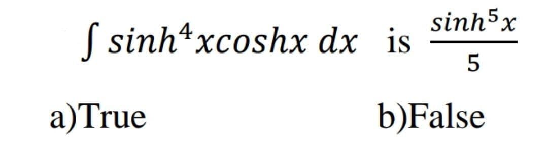 sinh5x
S sinh*xcoshx dx is
4
a)True
b)False
