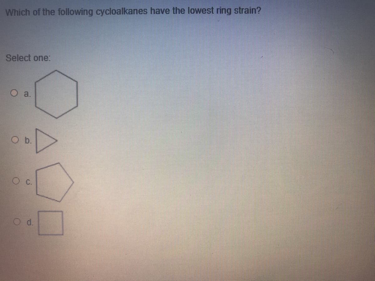 Which of the following cycloalkanes have the lowest ring strain?
Select one:
O b.

