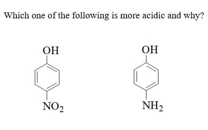 Which one of the following is more acidic and why?
ОН
ОН
NO2
NH2
