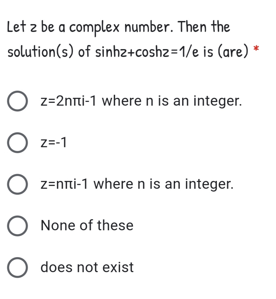 Let z be a complex number. Then the
solution(s) of sinhz+coshz=1/e is (are)
*
z=2nti-1 where n is an integer.
Z=-1
O z=ni-1 where n is an integer.
O None of these
O does not exist
ООО

