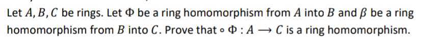 Let A, B,C be rings. Let & be a ring homomorphism from A into B and ß be a ring
homomorphism from B into C. Prove that • 4 : A → C is a ring homomorphism.
