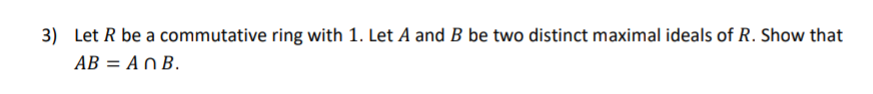 3) Let R be a commutative ring with 1. Let A and B be two distinct maximal ideals of R. Show that
AB = An B.
