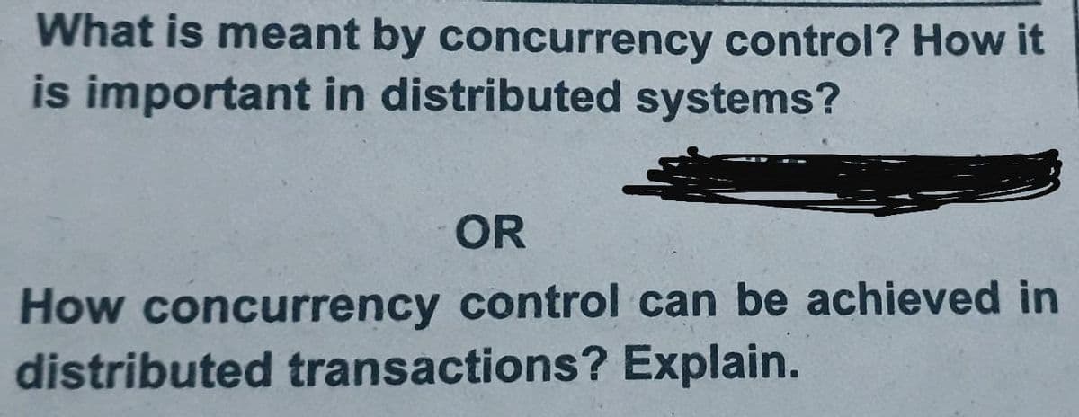 What is meant by concurrency control? How it
is important in distributed systems?
OR
How concurrency control can be achieved in
distributed transactions? Explain.
