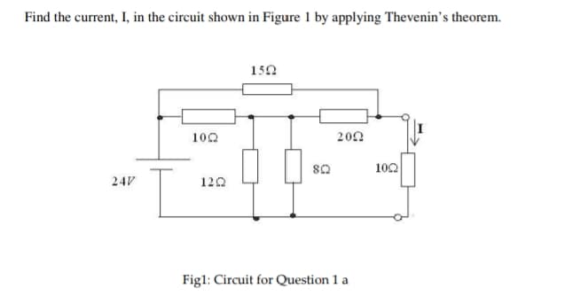 Find the current, I, in the circuit shown in Figure 1 by applying Thevenin's theorem.
1522
1022
2022
247/
8Q2
1222
Fig1: Circuit for Question 1 a
I
1022